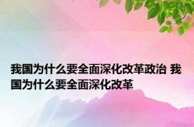 我国为什么要全面深化改革政治 我国为什么要全面深化改革