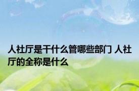 人社厅是干什么管哪些部门 人社厅的全称是什么
