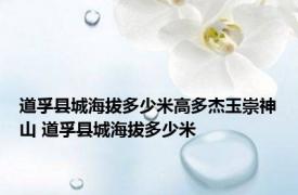 道孚县城海拔多少米高多杰玉崇神山 道孚县城海拔多少米