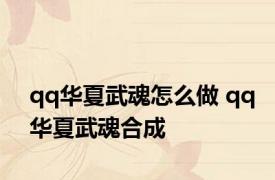 qq华夏武魂怎么做 qq华夏武魂合成 
