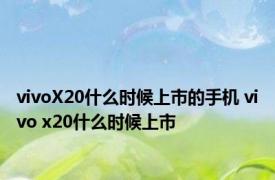 vivoX20什么时候上市的手机 vivo x20什么时候上市