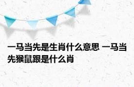 一马当先是生肖什么意思 一马当先猴鼠跟是什么肖