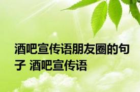 酒吧宣传语朋友圈的句子 酒吧宣传语