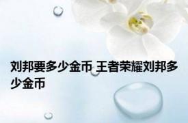 刘邦要多少金币 王者荣耀刘邦多少金币