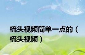 梳头视频简单一点的（梳头视频）