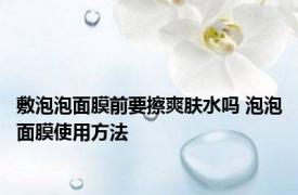 敷泡泡面膜前要擦爽肤水吗 泡泡面膜使用方法