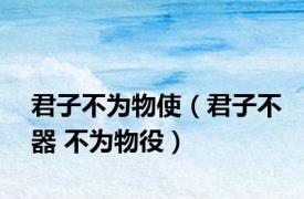 君子不为物使（君子不器 不为物役）