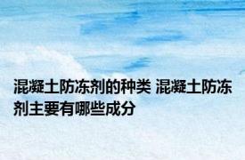混凝土防冻剂的种类 混凝土防冻剂主要有哪些成分