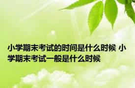 小学期末考试的时间是什么时候 小学期末考试一般是什么时候