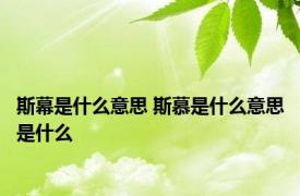 斯幕是什么意思 斯慕是什么意思是什么