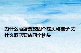 为什么酒店要放四个枕头和被子 为什么酒店要放四个枕头