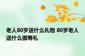 老人80岁送什么礼物 80岁老人送什么做寿礼 