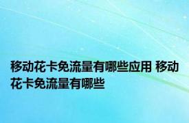 移动花卡免流量有哪些应用 移动花卡免流量有哪些