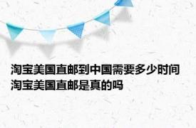 淘宝美国直邮到中国需要多少时间 淘宝美国直邮是真的吗