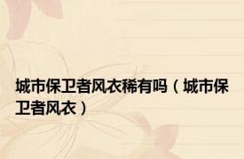城市保卫者风衣稀有吗（城市保卫者风衣）