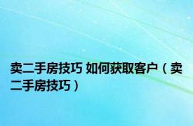 卖二手房技巧 如何获取客户（卖二手房技巧）