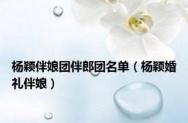杨颖伴娘团伴郎团名单（杨颖婚礼伴娘）