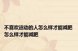 不喜欢运动的人怎么样才能减肥 怎么样才能减肥 