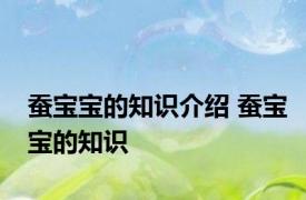 蚕宝宝的知识介绍 蚕宝宝的知识