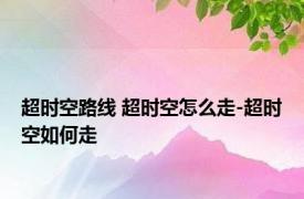 超时空路线 超时空怎么走-超时空如何走