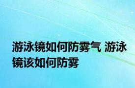 游泳镜如何防雾气 游泳镜该如何防雾