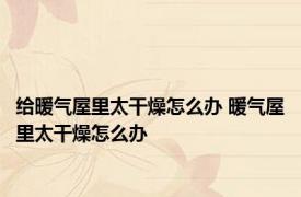给暖气屋里太干燥怎么办 暖气屋里太干燥怎么办