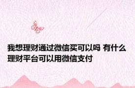 我想理财通过微信买可以吗 有什么理财平台可以用微信支付