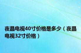 夜晶电视40寸价格是多少（夜晶电视32寸价格）