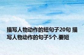 描写人物动作的短句子20句 描写人物动作的句子5个.要短