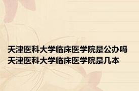 天津医科大学临床医学院是公办吗 天津医科大学临床医学院是几本