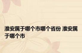 淮安属于哪个市哪个省份 淮安属于哪个市