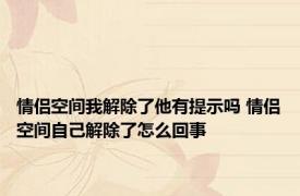 情侣空间我解除了他有提示吗 情侣空间自己解除了怎么回事