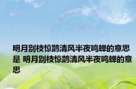 明月别枝惊鹊清风半夜鸣蝉的意思是 明月别枝惊鹊清风半夜鸣蝉的意思