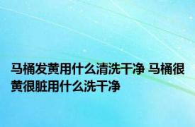 马桶发黄用什么清洗干净 马桶很黄很脏用什么洗干净