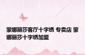 蒙娜丽莎客厅十字绣 专卖店 蒙娜丽莎十字绣加盟 