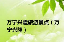 万宁兴隆旅游景点（万宁兴隆）