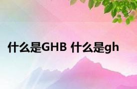 什么是GHB 什么是gh