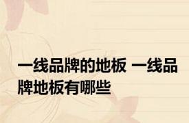 一线品牌的地板 一线品牌地板有哪些