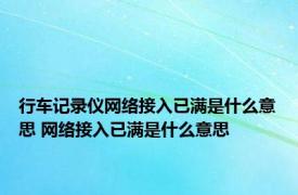 行车记录仪网络接入已满是什么意思 网络接入已满是什么意思