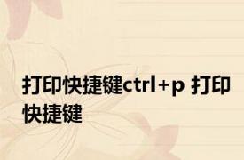 打印快捷键ctrl+p 打印快捷键