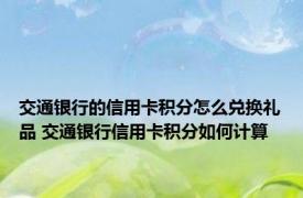 交通银行的信用卡积分怎么兑换礼品 交通银行信用卡积分如何计算