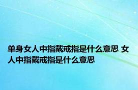 单身女人中指戴戒指是什么意思 女人中指戴戒指是什么意思
