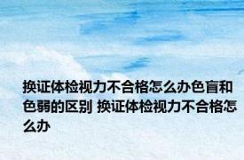 换证体检视力不合格怎么办色盲和色弱的区别 换证体检视力不合格怎么办