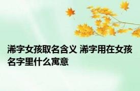 浠字女孩取名含义 浠字用在女孩名字里什么寓意