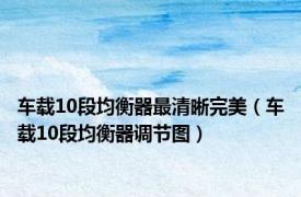 车载10段均衡器最清晰完美（车载10段均衡器调节图）