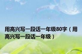 用高兴写一段话一年级80字（用高兴写一段话一年级）