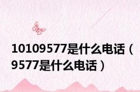 10109577是什么电话（9577是什么电话）