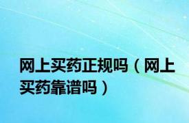 网上买药正规吗（网上买药靠谱吗）