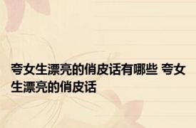 夸女生漂亮的俏皮话有哪些 夸女生漂亮的俏皮话