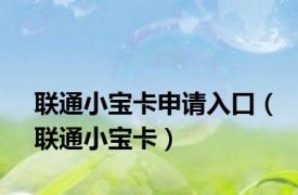 联通小宝卡申请入口（联通小宝卡）